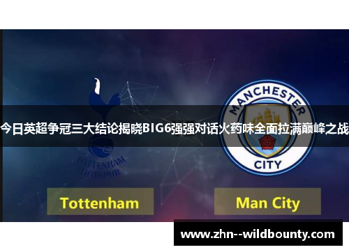 今日英超争冠三大结论揭晓BIG6强强对话火药味全面拉满巅峰之战