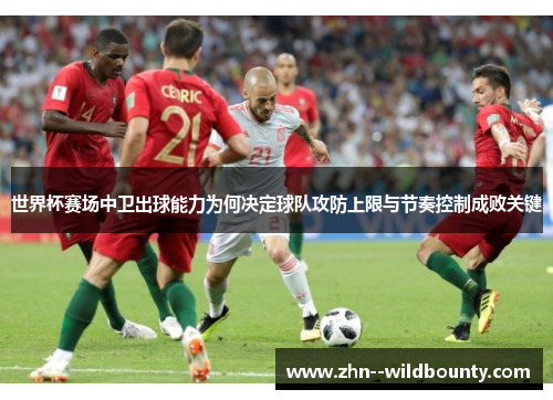 世界杯赛场中卫出球能力为何决定球队攻防上限与节奏控制成败关键 世界杯赛场中卫出球能力为何决定球队攻防上限与节奏控制成败关键