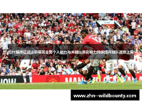 拉什福德征战法甲展现全面个人能力与关键比赛影响力持续提升球队进攻上限