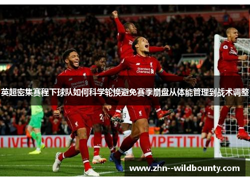 英超密集赛程下球队如何科学轮换避免赛季崩盘从体能管理到战术调整 英超密集赛程下球队如何科学轮换避免赛季崩盘从体能管理到战术调整