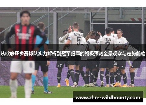 从欧联杯参赛球队实力解析到冠军归属的终极预测全景观察与走势前瞻 从欧联杯参赛球队实力解析到冠军归属的终极预测全景观察与走势前瞻