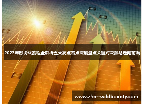 2023年欧协联赛程全解析五大亮点看点深度盘点关键对决黑马走向前瞻 2023年欧协联赛程全解析五大亮点看点深度盘点关键对决黑马走向前瞻