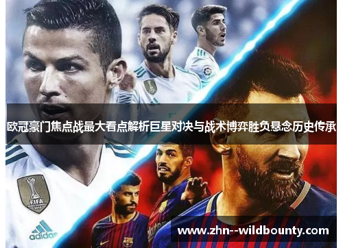 欧冠豪门焦点战最大看点解析巨星对决与战术博弈胜负悬念历史传承
