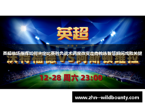 英超临场指挥如何决定比赛胜负战术调度改变走向教练智慧瞬间成败关键 英超临场指挥如何决定比赛胜负战术调度改变走向教练智慧瞬间成败关键