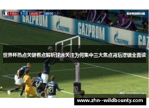 世界杯热点关键看点解析球迷关注为何集中三大焦点背后逻辑全面读 世界杯热点关键看点解析球迷关注为何集中三大焦点背后逻辑全面读