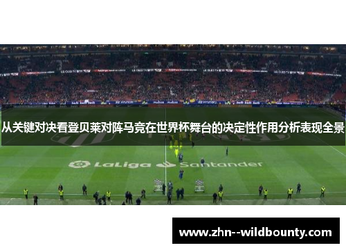 从关键对决看登贝莱对阵马竞在世界杯舞台的决定性作用分析表现全景