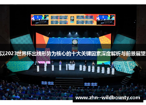 以2023世界杯出线形势为核心的十大关键因素深度解析与前景展望