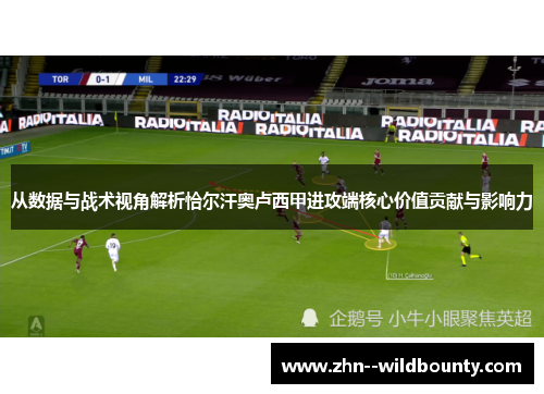 从数据与战术视角解析恰尔汗奥卢西甲进攻端核心价值贡献与影响力 从数据与战术视角解析恰尔汗奥卢西甲进攻端核心价值贡献与影响力