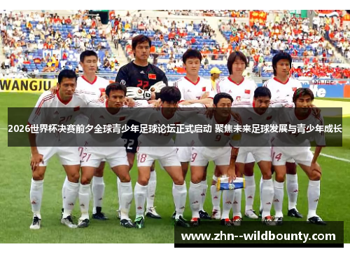 2026世界杯决赛前夕全球青少年足球论坛正式启动 聚焦未来足球发展与青少年成长 2026世界杯决赛前夕全球青少年足球论坛正式启动 聚焦未来足球发展与青少年成长