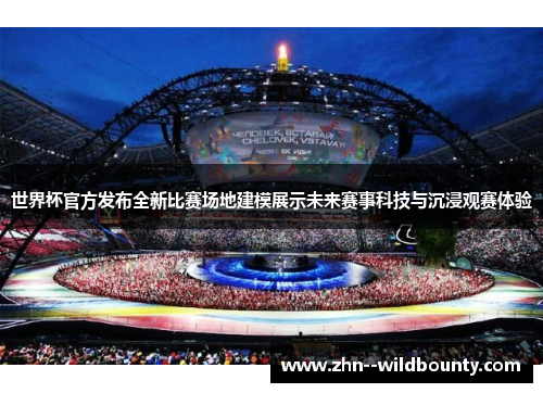 世界杯官方发布全新比赛场地建模展示未来赛事科技与沉浸观赛体验 世界杯官方发布全新比赛场地建模展示未来赛事科技与沉浸观赛体验