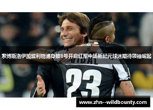 索博斯洛伊加盟利物浦身披8号开启红军中场新纪元球迷期待领袖崛起 索博斯洛伊加盟利物浦身披8号开启红军中场新纪元球迷期待领袖崛起