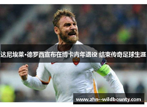 达尼埃莱·德罗西宣布在博卡青年退役 结束传奇足球生涯