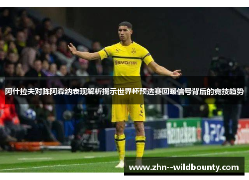阿什拉夫对阵阿森纳表现解析揭示世界杯预选赛回暖信号背后的竞技趋势 阿什拉夫对阵阿森纳表现解析揭示世界杯预选赛回暖信号背后的竞技趋势