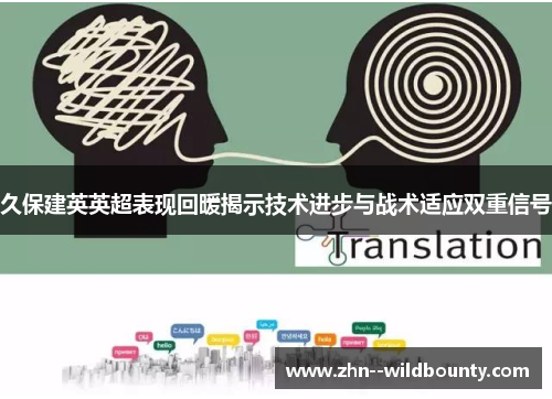 久保建英英超表现回暖揭示技术进步与战术适应双重信号 久保建英英超表现回暖揭示技术进步与战术适应双重信号