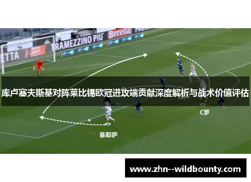 库卢塞夫斯基对阵莱比锡欧冠进攻端贡献深度解析与战术价值评估 库卢塞夫斯基对阵莱比锡欧冠进攻端贡献深度解析与战术价值评估